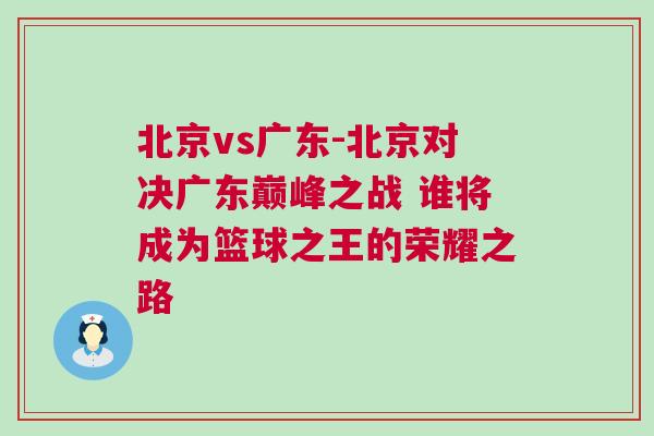 北京vs廣東-北京對決廣東巔峰之戰 誰將成為籃球之王的榮耀之路