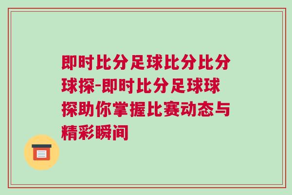 即時比分足球比分比分球探-即時比分足球球探助你掌握比賽動態(tài)與精彩瞬間