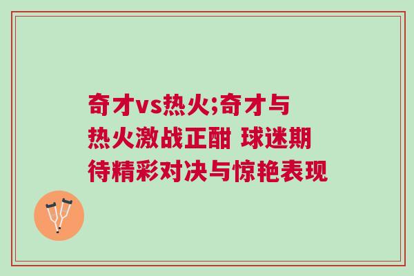 奇才vs熱火;奇才與熱火激戰正酣 球迷期待精彩對決與驚艷表現 奇才vs熱火;奇才與熱火激戰正酣 球迷期待精彩對決與驚艷表現