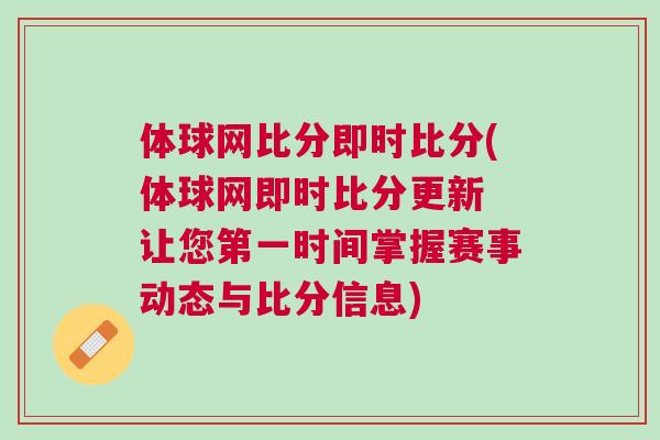 體球網(wǎng)比分即時比分(體球網(wǎng)即時比分更新 讓您第一時間掌握賽事動態(tài)與比分信息)