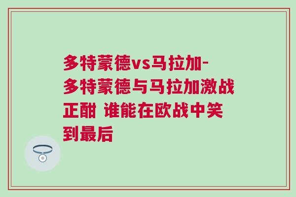 多特蒙德vs馬拉加-多特蒙德與馬拉加激戰正酣 誰能在歐戰中笑到最后