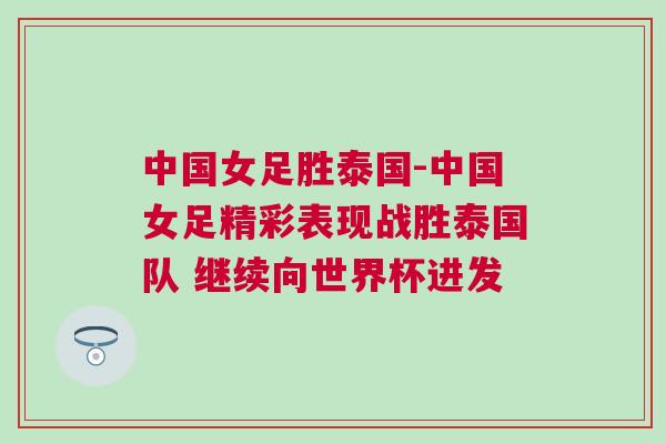 中國女足勝泰國-中國女足精彩表現(xiàn)戰(zhàn)勝泰國隊(duì) 繼續(xù)向世界杯進(jìn)發(fā) 中國女足勝泰國-中國女足精彩表現(xiàn)戰(zhàn)勝泰國隊(duì) 繼續(xù)向世界杯進(jìn)發(fā)