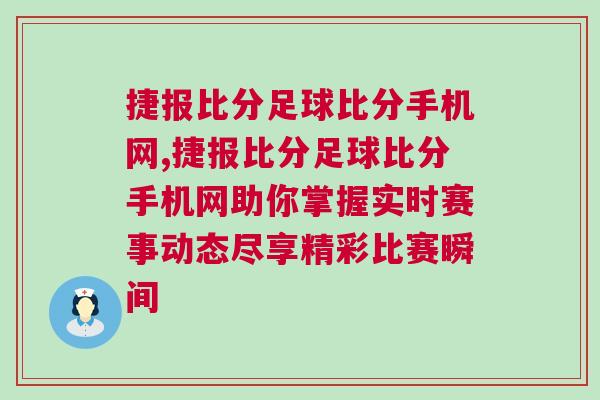 捷報比分足球比分手機網,捷報比分足球比分手機網助你掌握實時賽事動態盡享精彩比賽瞬間