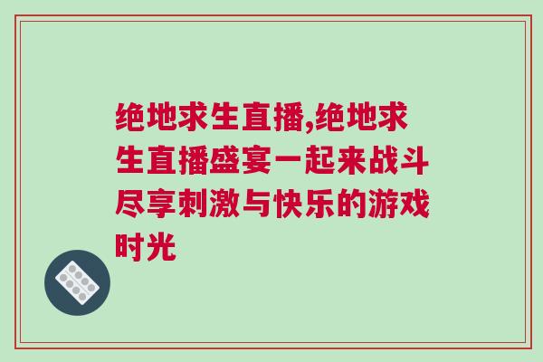 絕地求生直播,絕地求生直播盛宴一起來戰斗盡享刺激與快樂的游戲時光 絕地求生直播,絕地求生直播盛宴一起來戰斗盡享刺激與快樂的游戲時光