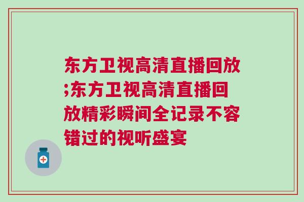東方衛(wèi)視高清直播回放;東方衛(wèi)視高清直播回放精彩瞬間全記錄不容錯過的視聽盛宴 東方衛(wèi)視高清直播回放;東方衛(wèi)視高清直播回放精彩瞬間全記錄不容錯過的視聽盛宴