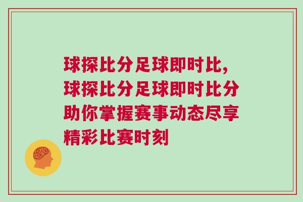 球探比分足球即時比,球探比分足球即時比分助你掌握賽事動態盡享精彩比賽時刻