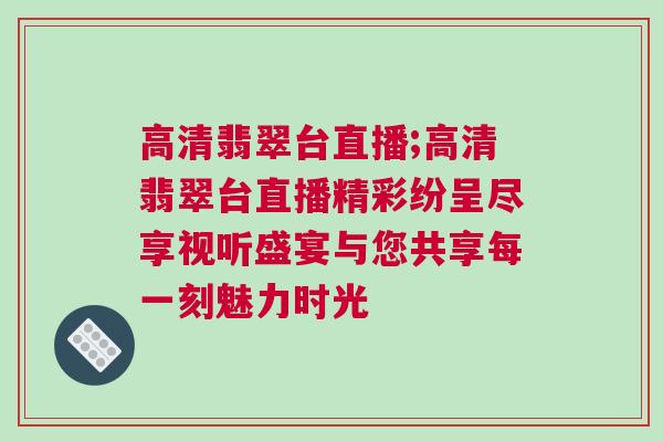 高清翡翠臺直播;高清翡翠臺直播精彩紛呈盡享視聽盛宴與您共享每一刻魅力時光