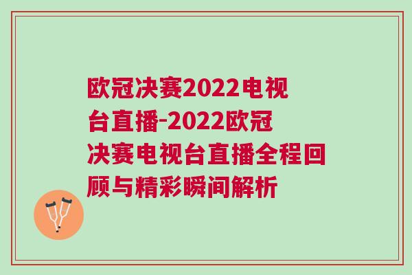 歐冠決賽2022電視臺直播-2022歐冠決賽電視臺直播全程回顧與精彩瞬間解析