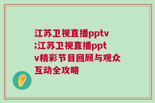 江蘇衛視直播pptv;江蘇衛視直播pptv精彩節目回顧與觀眾互動全攻略 江蘇衛視直播pptv;江蘇衛視直播pptv精彩節目回顧與觀眾互動全攻略