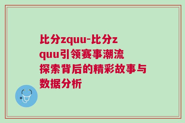 比分zquu-比分zquu引領賽事潮流 探索背后的精彩故事與數據分析 比分zquu-比分zquu引領賽事潮流 探索背后的精彩故事與數據分析