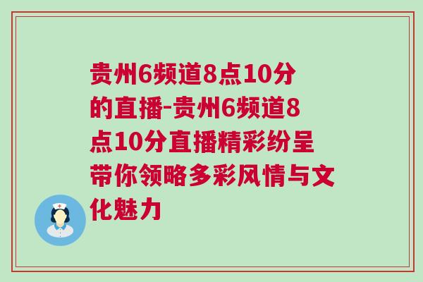貴州6頻道8點10分的直播-貴州6頻道8點10分直播精彩紛呈帶你領略多彩風情與文化魅力
