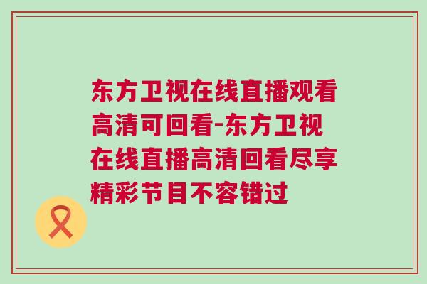 東方衛視在線直播觀看高清可回看-東方衛視在線直播高清回看盡享精彩節目不容錯過