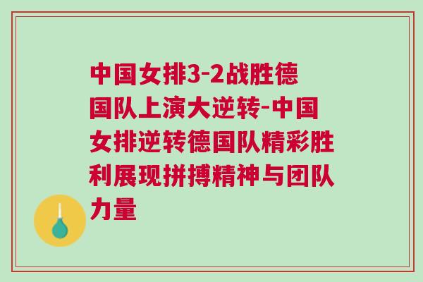 中國女排3-2戰(zhàn)勝德國隊上演大逆轉(zhuǎn)-中國女排逆轉(zhuǎn)德國隊精彩勝利展現(xiàn)拼搏精神與團隊力量