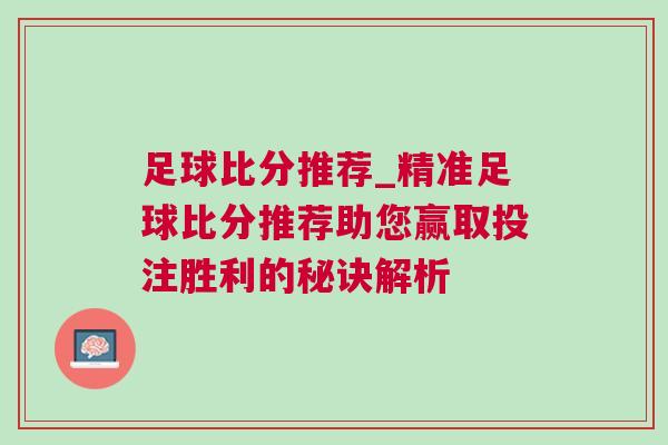 足球比分推薦_精準足球比分推薦助您贏取投注勝利的秘訣解析