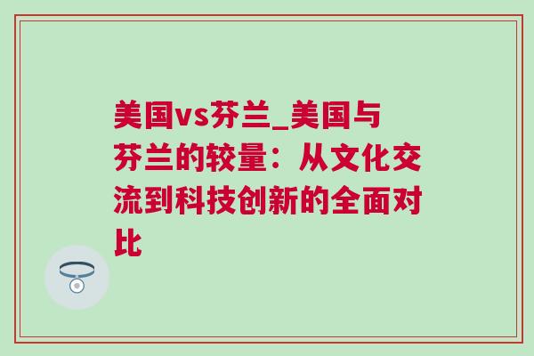 美國vs芬蘭_美國與芬蘭的較量：從文化交流到科技創新的全面對比