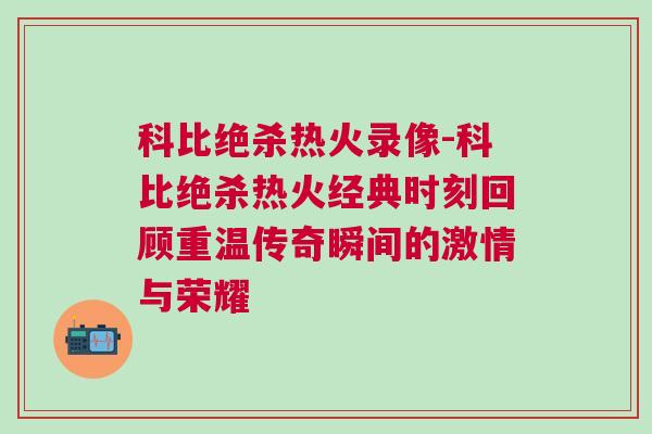 科比絕殺熱火錄像-科比絕殺熱火經典時刻回顧重溫傳奇瞬間的激情與榮耀 科比絕殺熱火錄像-科比絕殺熱火經典時刻回顧重溫傳奇瞬間的激情與榮耀