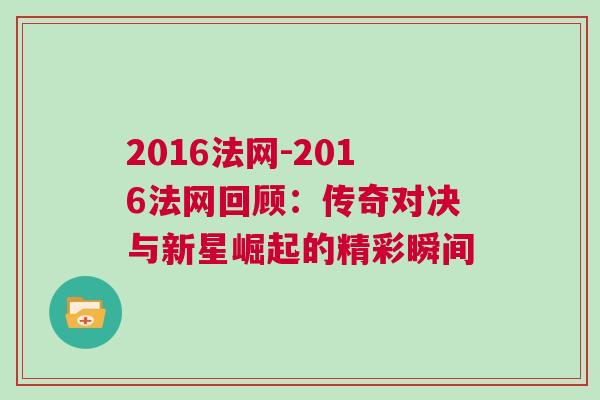 2016法網(wǎng)-2016法網(wǎng)回顧：傳奇對(duì)決與新星崛起的精彩瞬間