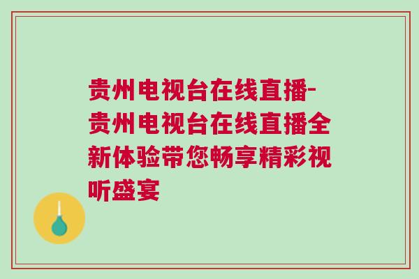 貴州電視臺在線直播-貴州電視臺在線直播全新體驗帶您暢享精彩視聽盛宴