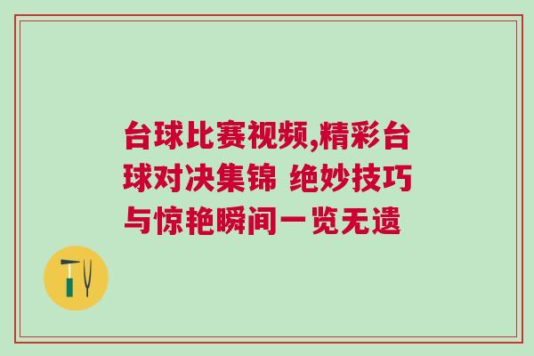 臺球比賽視頻,精彩臺球?qū)Q集錦 絕妙技巧與驚艷瞬間一覽無遺