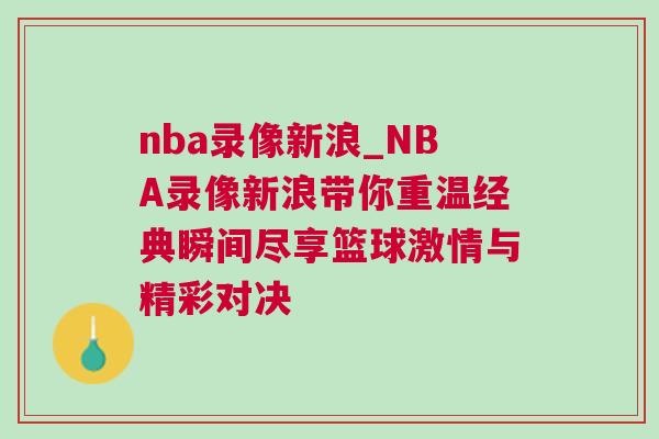 nba錄像新浪_NBA錄像新浪帶你重溫經(jīng)典瞬間盡享籃球激情與精彩對(duì)決