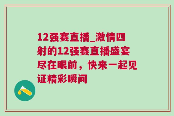 12強賽直播_激情四射的12強賽直播盛宴盡在眼前，快來一起見證精彩瞬間
