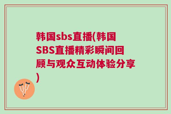 韓國sbs直播(韓國SBS直播精彩瞬間回顧與觀眾互動體驗(yàn)分享)