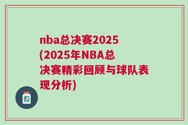 nba總決賽2025(2025年NBA總決賽精彩回顧與球隊表現分析)