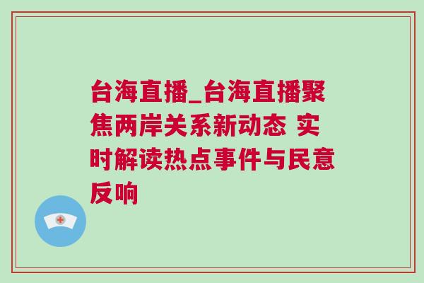 臺海直播_臺海直播聚焦兩岸關系新動態 實時解讀熱點事件與民意反響 臺海直播_臺海直播聚焦兩岸關系新動態 實時解讀熱點事件與民意反響