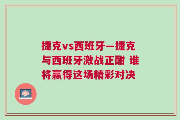 捷克vs西班牙—捷克與西班牙激戰(zhàn)正酣 誰將贏得這場精彩對決