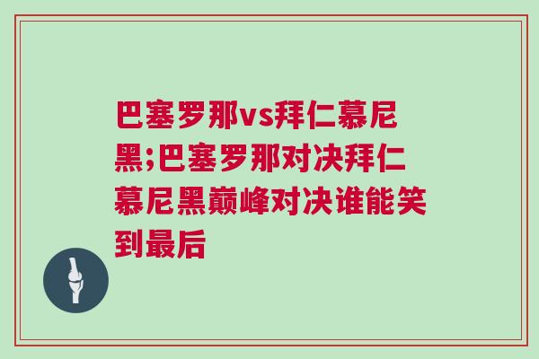 巴塞羅那vs拜仁慕尼黑;巴塞羅那對決拜仁慕尼黑巔峰對決誰能笑到最后 巴塞羅那vs拜仁慕尼黑;巴塞羅那對決拜仁慕尼黑巔峰對決誰能笑到最后