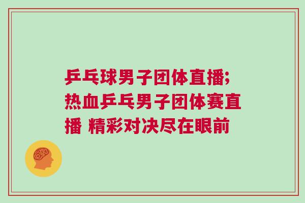 乒乓球男子團(tuán)體直播;熱血乒乓男子團(tuán)體賽直播 精彩對決盡在眼前 乒乓球男子團(tuán)體直播;熱血乒乓男子團(tuán)體賽直播 精彩對決盡在眼前