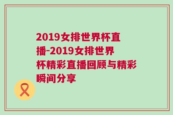 2019女排世界杯直播-2019女排世界杯精彩直播回顧與精彩瞬間分享 2019女排世界杯直播-2019女排世界杯精彩直播回顧與精彩瞬間分享
