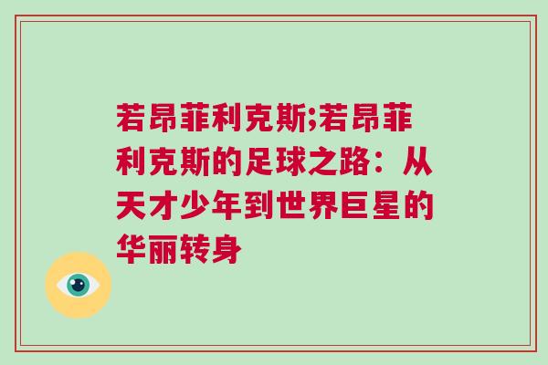 若昂菲利克斯;若昂菲利克斯的足球之路:從天才少年到世界巨星的華麗轉(zhuǎn)身 若昂菲利克斯;若昂菲利克斯的足球之路:從天才少年到世界巨星的華麗轉(zhuǎn)身