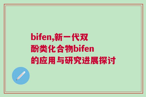 bifen,新一代雙酚類化合物bifen的應用與研究進展探討 bifen,新一代雙酚類化合物bifen的應用與研究進展探討
