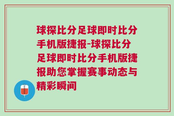 球探比分足球即時比分手機版捷報-球探比分足球即時比分手機版捷報助您掌握賽事動態與精彩瞬間 球探比分足球即時比分手機版捷報-球探比分足球即時比分手機版捷報助您掌握賽事動態與精彩瞬間