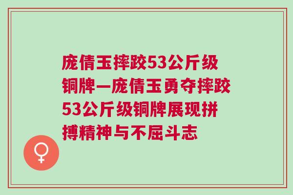 龐倩玉摔跤53公斤級銅牌—龐倩玉勇奪摔跤53公斤級銅牌展現拼搏精神與不屈斗志 龐倩玉摔跤53公斤級銅牌—龐倩玉勇奪摔跤53公斤級銅牌展現拼搏精神與不屈斗志