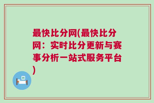 最快比分網(最快比分網:實時比分更新與賽事分析一站式服務平臺) 最快比分網(最快比分網:實時比分更新與賽事分析一站式服務平臺)