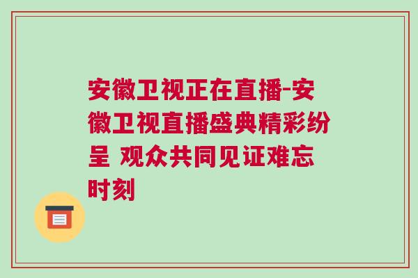 安徽衛視正在直播-安徽衛視直播盛典精彩紛呈 觀眾共同見證難忘時刻
