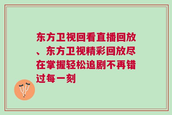 東方衛(wèi)視回看直播回放、東方衛(wèi)視精彩回放盡在掌握輕松追劇不再錯過每一刻
