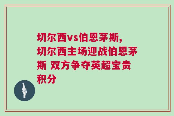 切爾西vs伯恩茅斯,切爾西主場迎戰(zhàn)伯恩茅斯 雙方爭奪英超寶貴積分