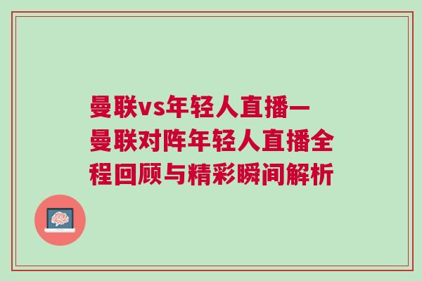 曼聯vs年輕人直播—曼聯對陣年輕人直播全程回顧與精彩瞬間解析