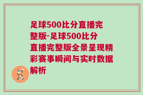 足球500比分直播完整版-足球500比分直播完整版全景呈現精彩賽事瞬間與實時數據解析