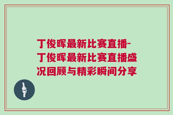 丁俊暉最新比賽直播-丁俊暉最新比賽直播盛況回顧與精彩瞬間分享