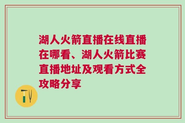湖人火箭直播在線直播在哪看、湖人火箭比賽直播地址及觀看方式全攻略分享 湖人火箭直播在線直播在哪看、湖人火箭比賽直播地址及觀看方式全攻略分享