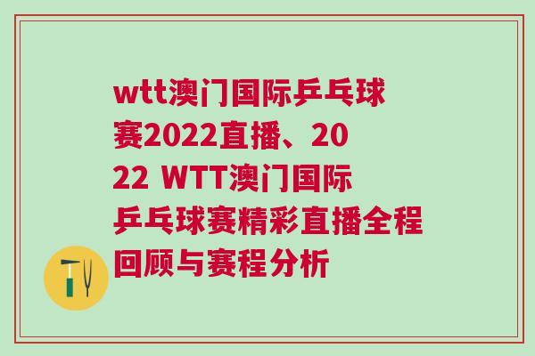 wtt澳門國際乒乓球賽2022直播、2022 WTT澳門國際乒乓球賽精彩直播全程回顧與賽程分析