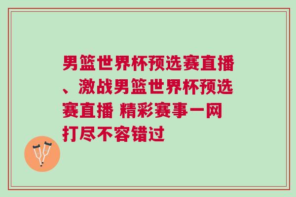 男籃世界杯預選賽直播、激戰男籃世界杯預選賽直播 精彩賽事一網打盡不容錯過 男籃世界杯預選賽直播、激戰男籃世界杯預選賽直播 精彩賽事一網打盡不容錯過