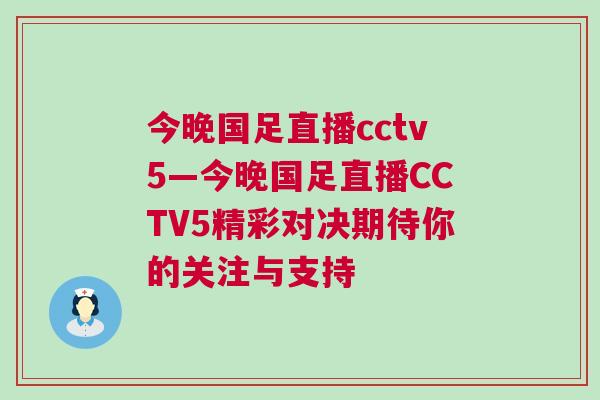 今晚國足直播cctv5—今晚國足直播CCTV5精彩對決期待你的關注與支持