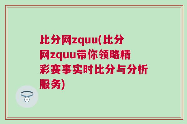 比分網(wǎng)zquu(比分網(wǎng)zquu帶你領(lǐng)略精彩賽事實時比分與分析服務(wù)) 比分網(wǎng)zquu(比分網(wǎng)zquu帶你領(lǐng)略精彩賽事實時比分與分析服務(wù))