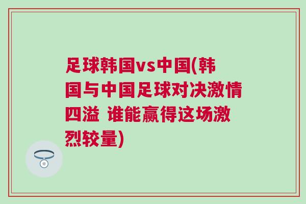足球韓國(guó)vs中國(guó)(韓國(guó)與中國(guó)足球?qū)Q激情四溢 誰(shuí)能贏得這場(chǎng)激烈較量) 足球韓國(guó)vs中國(guó)(韓國(guó)與中國(guó)足球?qū)Q激情四溢 誰(shuí)能贏得這場(chǎng)激烈較量)