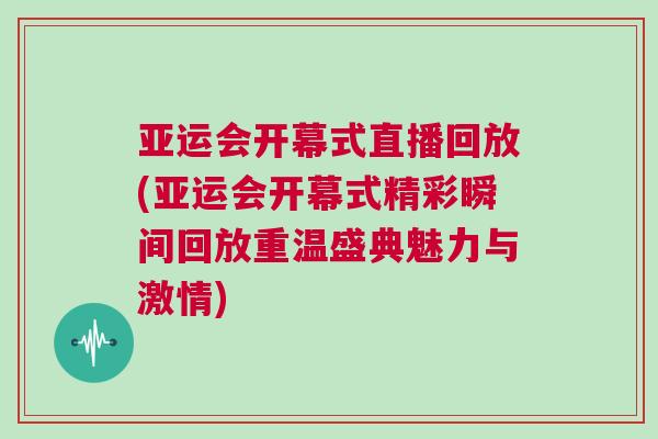 亞運會開幕式直播回放(亞運會開幕式精彩瞬間回放重溫盛典魅力與激情) 亞運會開幕式直播回放(亞運會開幕式精彩瞬間回放重溫盛典魅力與激情)